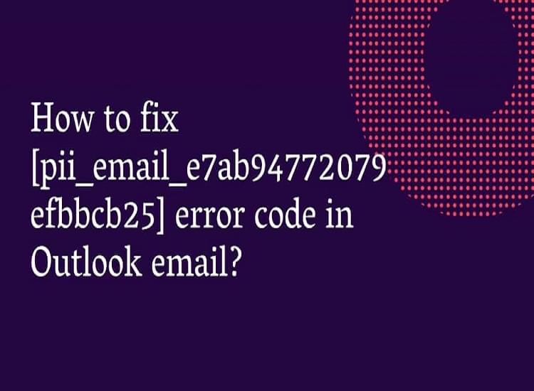 How to Fix [pii_email_e7ab94772079efbbcb25] Error Code