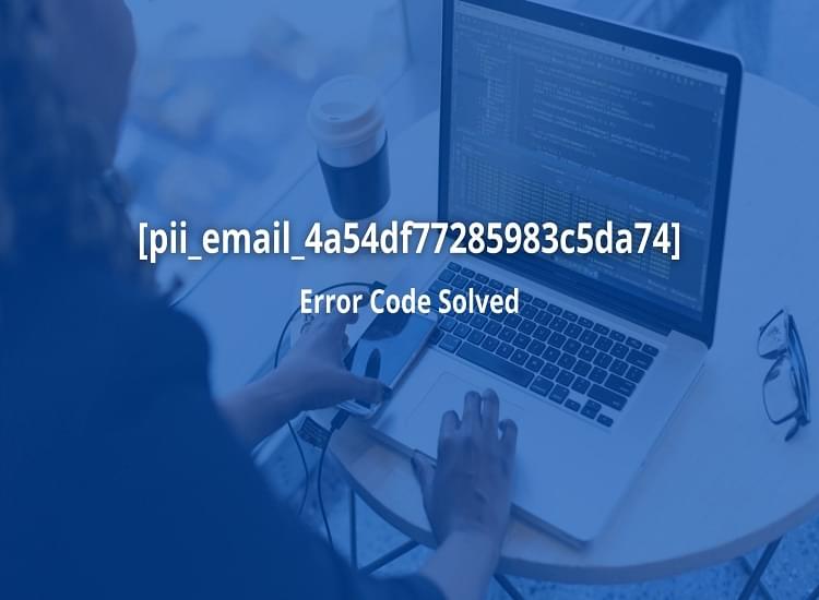 Step by Step Instructions to Fix [pii_email_4a54df77285983c5da74] Error Code